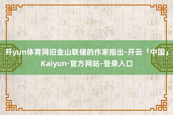 开yun体育网 旧金山联储的作家指出-开云「中国」Kaiyun·官方网站-登录入口