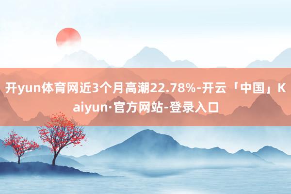 开yun体育网近3个月高潮22.78%-开云「中国」Kaiyun·官方网站-登录入口
