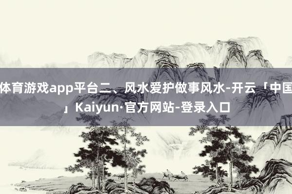 体育游戏app平台二、风水爱护做事风水-开云「中国」Kaiyun·官方网站-登录入口