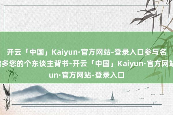开云「中国」Kaiyun·官方网站-登录入口参与名堂还不错增多您的个东谈主背书-开云「中国」Kaiyun·官方网站-登录入口