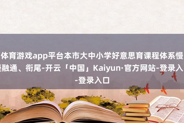 体育游戏app平台本市大中小学好意思育课程体系慢慢融通、衔尾-开云「中国」Kaiyun·官方网站-登录入口
