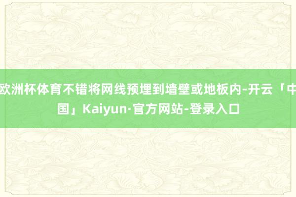 欧洲杯体育不错将网线预埋到墙壁或地板内-开云「中国」Kaiyun·官方网站-登录入口