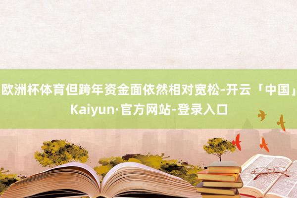 欧洲杯体育但跨年资金面依然相对宽松-开云「中国」Kaiyun·官方网站-登录入口
