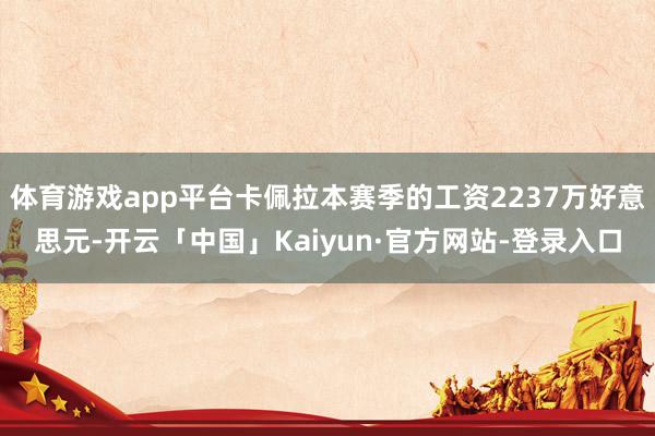 体育游戏app平台卡佩拉本赛季的工资2237万好意思元-开云「中国」Kaiyun·官方网站-登录入口