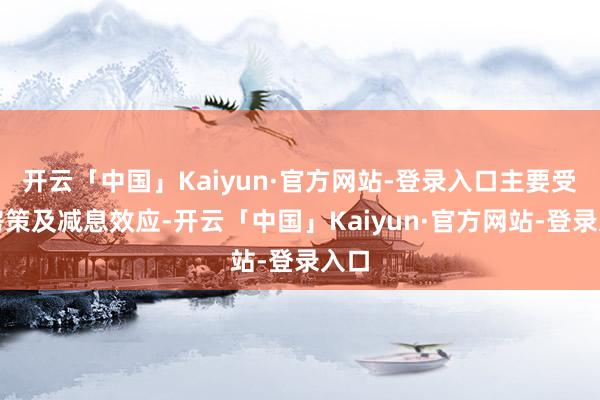开云「中国」Kaiyun·官方网站-登录入口主要受惠房策及减息效应-开云「中国」Kaiyun·官方网站-登录入口