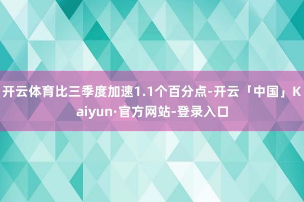 开云体育比三季度加速1.1个百分点-开云「中国」Kaiyun·官方网站-登录入口
