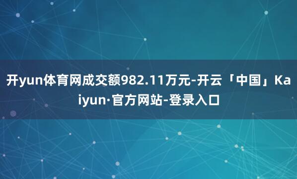 开yun体育网成交额982.11万元-开云「中国」Kaiyun·官方网站-登录入口