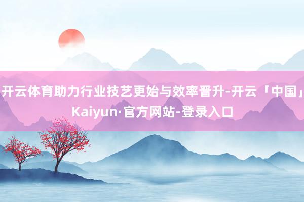 开云体育助力行业技艺更始与效率晋升-开云「中国」Kaiyun·官方网站-登录入口