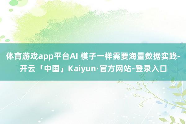 体育游戏app平台AI 模子一样需要海量数据实践-开云「中国」Kaiyun·官方网站-登录入口