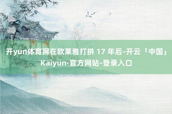 开yun体育网在欧莱雅打拼 17 年后-开云「中国」Kaiyun·官方网站-登录入口