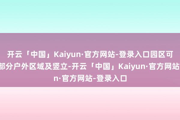 开云「中国」Kaiyun·官方网站-登录入口园区可能会关闭部分户外区域及竖立-开云「中国」Kaiyun·官方网站-登录入口