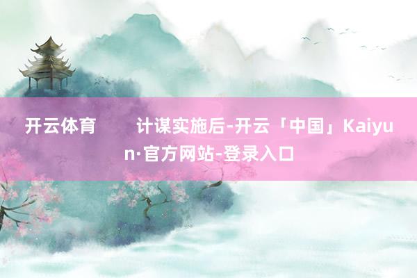 开云体育        计谋实施后-开云「中国」Kaiyun·官方网站-登录入口
