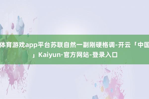 体育游戏app平台苏联自然一副刚硬格调-开云「中国」Kaiyun·官方网站-登录入口