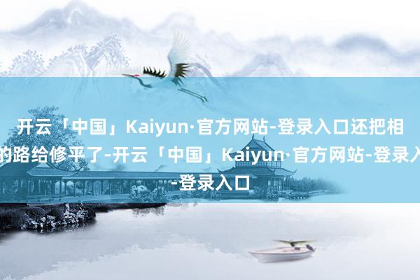 开云「中国」Kaiyun·官方网站-登录入口还把相差的路给修平了-开云「中国」Kaiyun·官方网站-登录入口