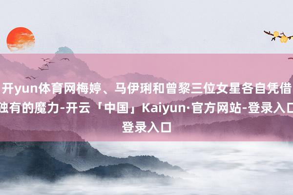 开yun体育网梅婷、马伊琍和曾黎三位女星各自凭借独有的魔力-开云「中国」Kaiyun·官方网站-登录入口
