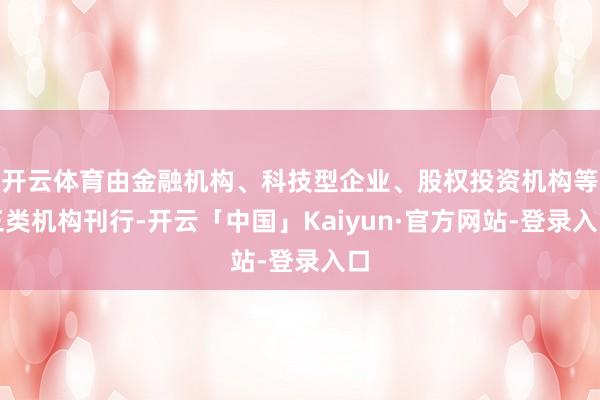 开云体育由金融机构、科技型企业、股权投资机构等三类机构刊行-开云「中国」Kaiyun·官方网站-登录入口