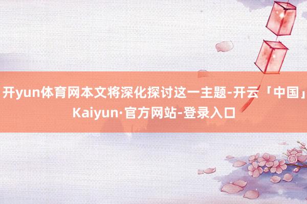 开yun体育网本文将深化探讨这一主题-开云「中国」Kaiyun·官方网站-登录入口
