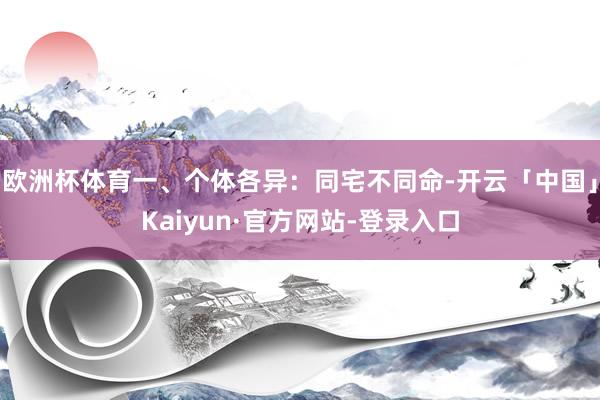 欧洲杯体育一、个体各异：同宅不同命-开云「中国」Kaiyun·官方网站-登录入口