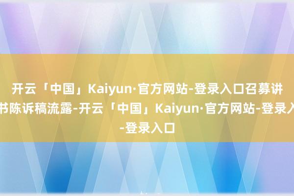 开云「中国」Kaiyun·官方网站-登录入口召募讲解书陈诉稿流露-开云「中国」Kaiyun·官方网站-登录入口